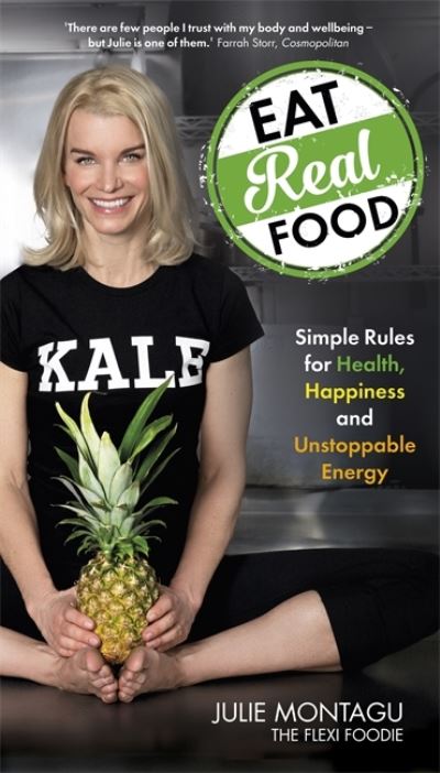Eat Real Food Simple Rules for Health, Happiness and Unstoppable Energy