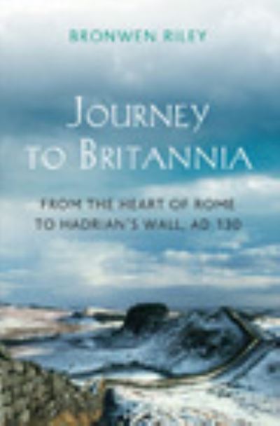 A Journey to Britannia A Journey from the Heart of Rome to Hadrian's Wall, C. AD130