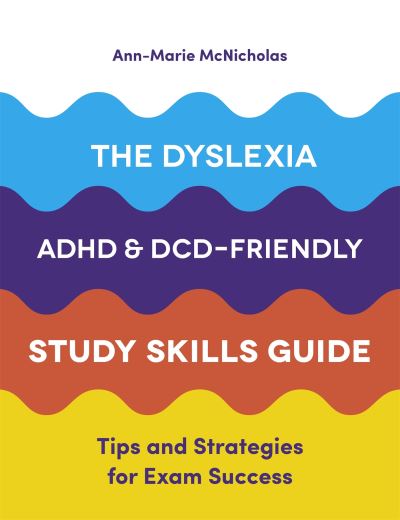 The Dyslexia, ADHD and DCD-Friendly Study Skills Guide