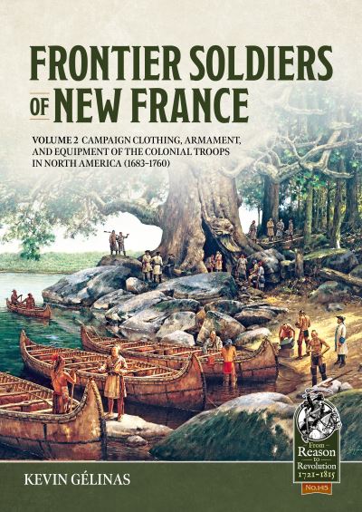 Frontier Soldiers of New France. Volume 2 Campaign Clothing, Armament, and Equipment of the Colonial Troops in North America (1683-1760)