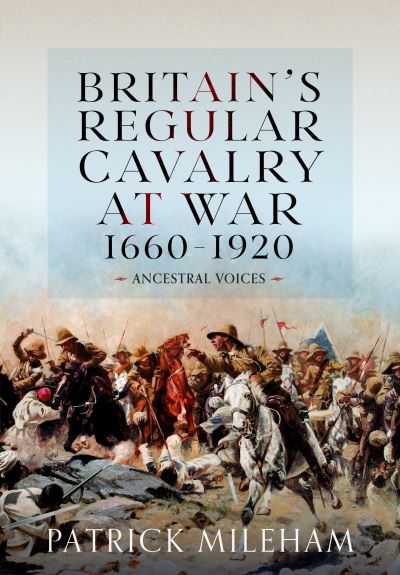 Britain's Regular Cavalry at War 1660-1920