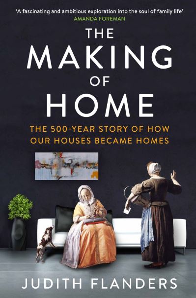 The Making of Home The 500-Year Story of How Our Houses Became Homes