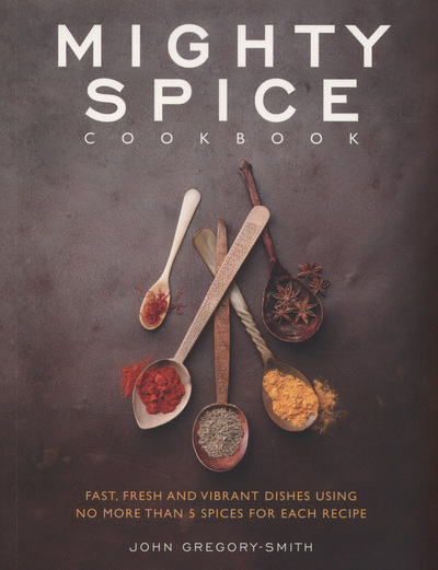 Mighty Spice Cookbook Over 100 Fresh, Vibrant Dishes Using No More Than 5 Spices for Each Recipe