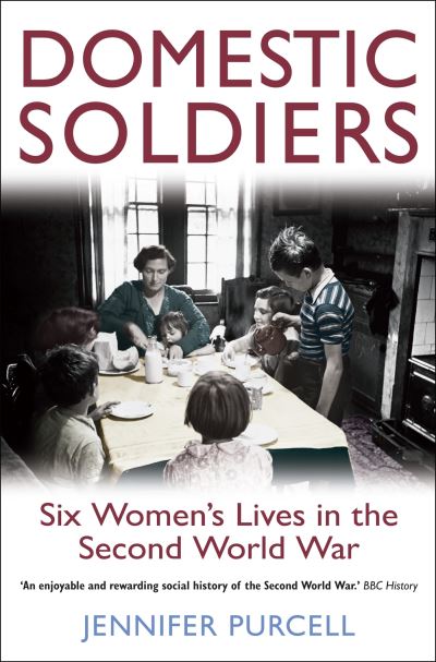 Domestic Soldiers : Six Women's Lives in the Second World War