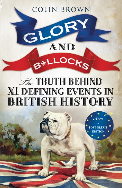 Glory & B*llocks The Truth Behind Ten Defining Events in British History
