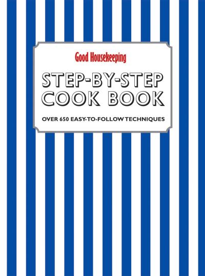 Good Housekeeping Step-by-Step Cookbook Over 650 Easy-To-Follow Techniques