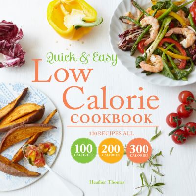 Quick and Easy Low Calorie Cookbook 100 Recipes, All 100 Calories, 200 Calories or 300 Calories