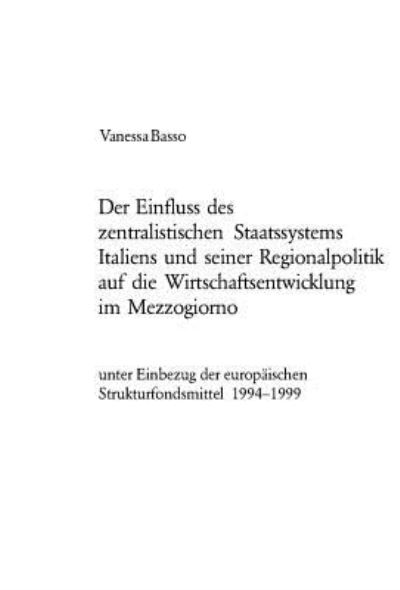 Der Einfluss Des Zentralistischen Staatssystems Italiens Und Seiner Regionalpolitik Auf Die Wirtschaftsentwicklung Im Mezzogiorno Unter Einbezug Der Europaeischen Strukturfondsmittel 1994-1999