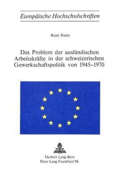 Das Problem Der Auslandischen Arbeitskrafte in Der Schweizerischen Gewerkschaftspolitik Von 1945-1970