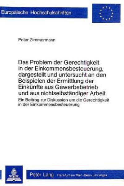Das Problem Der Gerechtigkeit in Der Einkommensbesteuerung, Dargestellt Und Untersucht an Den Beispielen Der Ermittlung Der Einkunfte Aus Gewerbebetrieb Und Aus Nichtselbstandiger Arbeit