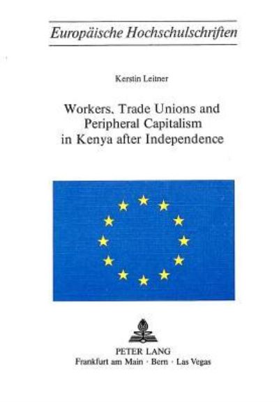 Workers, Trade Unions and Periphical Capitalism in Kenya After Independence