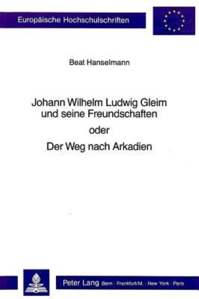 Johann Wilhelm Ludwig Gleim Und Seine Freundschaften Oder Der Weg Nach Arkadien