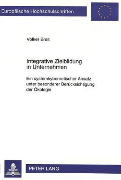 Integrative Zielbildung in Unternehmen Ein Systemkybernetischer Ansatz Unter Besonderer Beruecksichtigung Der Oekologie
