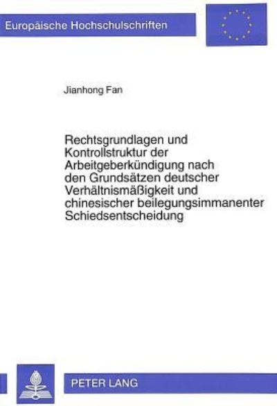 Rechtsgrundlagen Und Kontrollstruktur Der Arbeitgeberkuendigung Nach Den Grundsaetzen Deutscher Verhaeltnismaessigkeit Und Chinesischer Beilegungsimmanenter Schiedsentscheidung