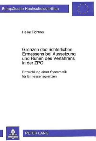Grenzen Des Richterlichen Ermessens Bei Aussetzung Und Ruhen Des Verfahrens in Der ZPO Entwicklung Einer Systematik Fuer Ermessensgrenzen
