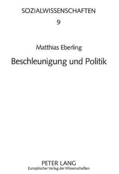 Beschleunigung Und Politik Zur Wirkung Steigender Geschwindigkeiten Des Oekonomischen, Technischen Und Gesellschaftlichen Wandels Auf Den Demokratischen Staat