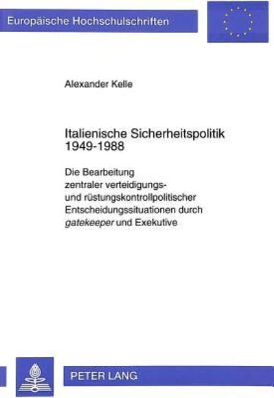 Italienische Sicherheitspolitik 1949-1988 Die Bearbeitung Zentraler Verteidigungs- Und Ruestungskontrollpolitischer Entscheidungssituationen Durch Gatekeeper Und Exekutive