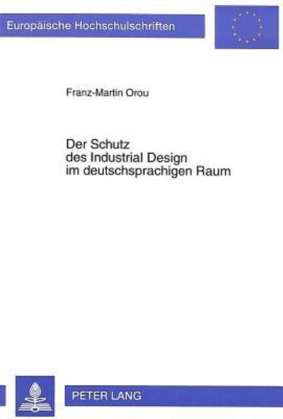 Der Schutz Des Industrial Design Im Deutschsprachigen Raum Ein Rechtsvergleich Zwischen Oesterreich, Deutschland Und Der Schweiz Unter Beruecksichtigung Internationaler Abkommen Und Der Europaeischen 