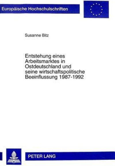 Entstehung Eines Arbeitsmarktes in Ostdeutschland Und Seine Wirtschaftspolitische Beeinflussung 1987-1992