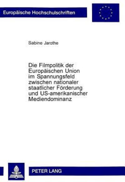 Die Filmpolitik Der Europaeischen Union Im Spannungsfeld Zwischen Nationaler Staatlicher Foerderung Und US-Amerikanischer Mediendominanz