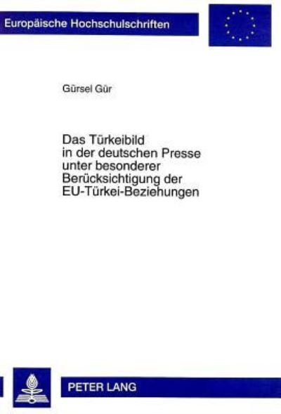 Das Tuerkeibild in Der Deutschen Presse Unter Besonderer Beruecksichtigung Der EU-Tuerkei-Beziehungen Eine Inhaltsanalyse Fuer Den Zeitraum 1987-1995