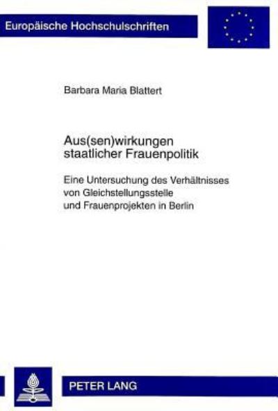 Aus(sen)wirkungen Staatlicher Frauenpolitik Eine Untersuchung Des Verhaeltnisses Von Gleichstellungsstelle Und Frauenprojekten in Berlin