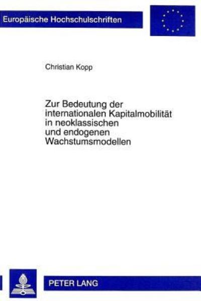 Zur Bedeutung Der Internationalen Kapitalmobilitat in Neoklassischen Und Endogenen Wachstumsmodellen