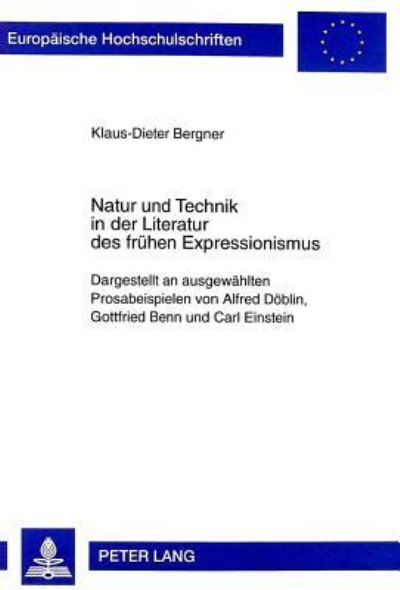 Natur Und Technik in Der Literatur Des Fruehen Expressionismus Dargestellt an Ausgewaehlten Prosabeispielen Von Alfred Doeblin, Gottfried Benn Und Carl Einstein