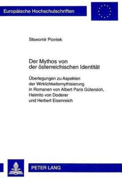 Der Mythos Von Der Oesterreichischen Identitaet Ueberlegungen Zu Aspekten Der Wirklichkeitsmythisierung in Romanen Von Albert Paris Guetersloh, Heimito Von Doderer Und Herbert Eisenreich