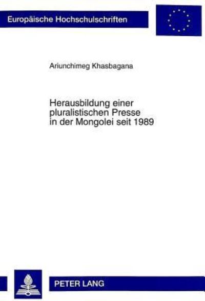 Herausbildung Einer Pluralistischen Presse in Der Mongolei Seit 1989 Chancen Und Risiken Fuer Die Entwicklung Einer Demokratischen Medienlandschaft Eine Befragung Von Journalisten Und Verantwortlichen