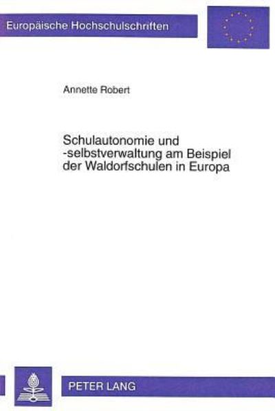 Schulautonomie Und -Selbstverwaltung Am Beispiel Der Waldorfschulen in Europa Konzept, Handlungsspielraeume Und Rahmenbedingungen