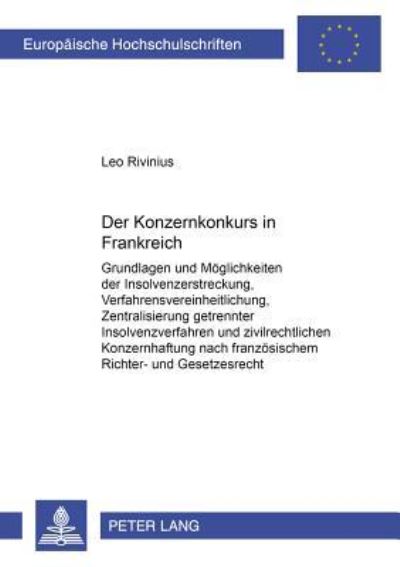 Der Konzernkonkurs in Frankreich Grundlagen Und Moeglichkeiten Der Insolvenzerstreckung, Verfahrensvereinheitlichung, Zentralisierung Getrennter Insolvenzverfahren Und Zivilrechtlichen Konzernhaftung 