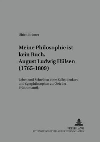 ...Meine Philosophie Ist Kein Buch August Ludwig Huelsen (1765-1809) Leben Und Schreiben Eines Selbstdenkers Und Symphilosophen Zur Zeit Der Fruehromantik