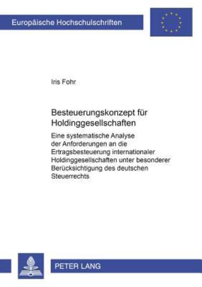 Besteuerungskonzept Fuer Holdinggesellschaften Eine Systematische Analyse Der Anforderungen an Die Ertragsbesteuerung Internationaler Holdinggesellschaften Unter Besonderer Beruecksichtigung Des Deuts