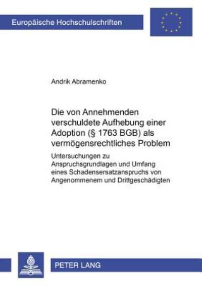 Die Vom Annehmenden Verschuldete Aufhebung Einer Adoption (§ 1763 BGB) Als Vermoegensrechtliches Problem Untersuchungen Zu Anspruchsgrundlagen Und Umfang Eines Schadensersatzanspruchs Von Angenommenem
