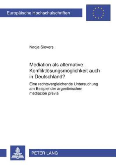 Mediation Als Alternative Konfliktloesungsmoeglichkeit Auch in Deutschland? Eine Rechtsvergleichende Untersuchung Am Beispiel Der Argentinischen Mediacion Previa