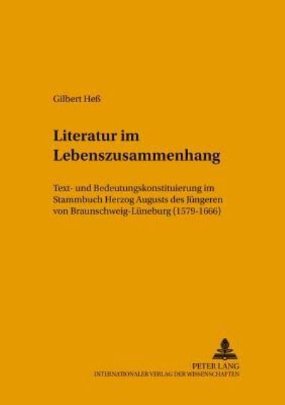 Literatur Im Lebenszusammenhang Text- Und Bedeutungskonstituierung Im Stammbuch Herzog Augusts Des Juengeren Von Braunschweig-Lueneburg (1579-1666)