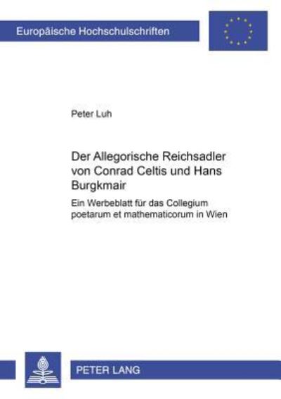 Der Allegorische Reichsadler Von Conrad Celtis Und Hans Burgkmair Ein Werbeblatt Fuer Das Collegium Poetarum Et Mathematicorum in Wien