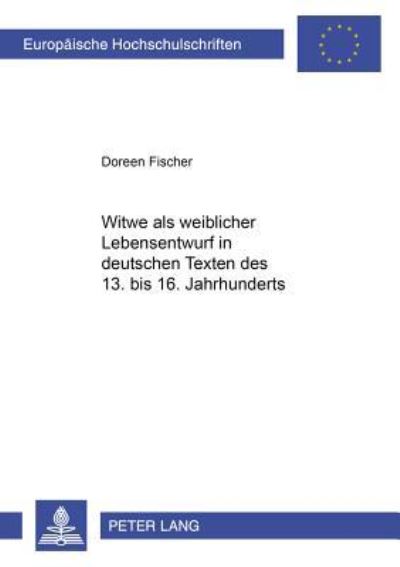 Witwe Als Weiblicher Lebensentwurf in Deutschen Texten Des 13. Bis 16. Jahrhunderts