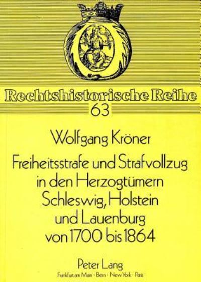 Freiheitsstrafe Und Strafvollzug in Den Herzogtumern Schleswig, Holstein Und Lauenburg Von 1700 Bis 1864
