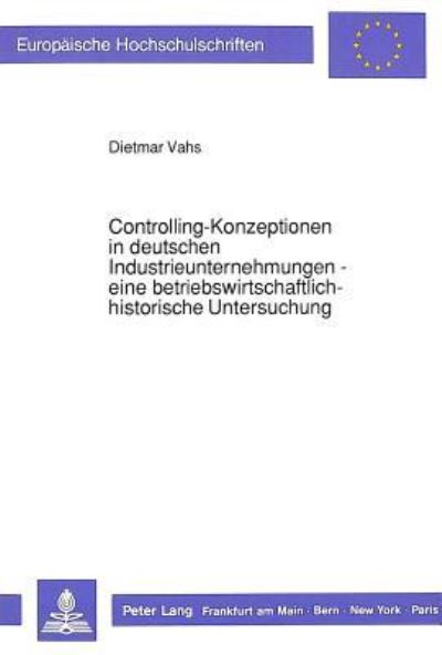 Controlling-Konzeptionen in Deutschen Industrieunternehmungen - Eine Betriebswirtschaftlich-Historische Untersuchung