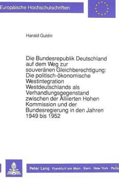 Die Bundesrepublik Deutschland Auf Dem Weg Zur Souveranen Gleichberechtigung: Die Politisch-Okonomische Westintegration Westdeutschlands Als Verhandlungsgegenstand Zwischen Der Alliierten Hohen Kommis
