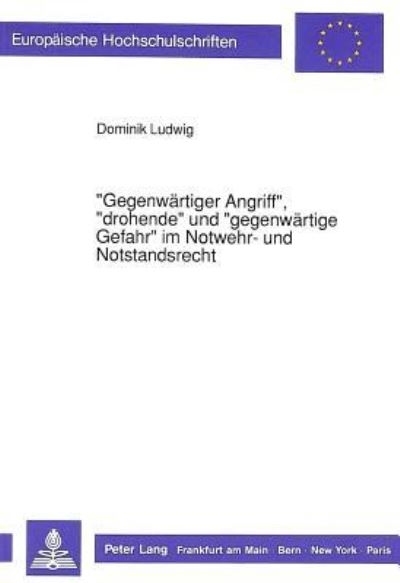 «Gegenwartiger Angriff>>, «Drohende>> Und «Gegenwartige Gefahr>> Im Notwehr- Und Notstandsrecht