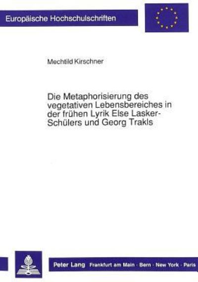 Die Metaphorisierung Des Vegetativen Lebensbereiches in Der Fruhen Lyrik Else Lasker-Schulers Und Georg Trakls