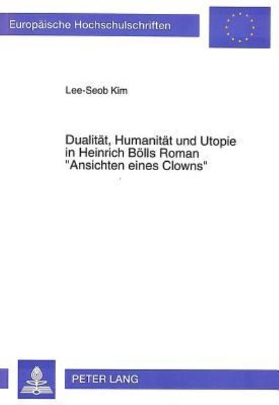 Dualitat, Humanitat Und Utopie in Heinrich Bolls Roman «Ansichten Eines Clowns>>