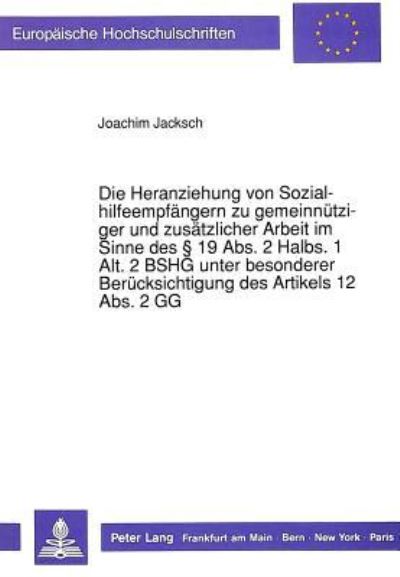 Die Heranziehung Von Sozialhilfeempfangern Zu Gemeinnutziger Und Zusatzlicher Arbeit Im Sinne Des § 19 Abs. 2 Halbs. 1 Alt. 2 BSHG Unter Besonderer Berucksichtigung Des Artikels 12 Abs. 2 GG