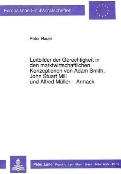 Leitbilder Der Gerechtigkeit in Den Marktwirtschaftlichen Konzeptionen Von Adam Smith, John Stuart Mill Und Alfred Muller-Armack