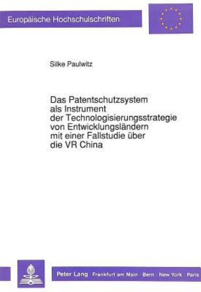 Das Patentschutzsystem Als Instrument Der Technologisierungsstrategie Von Entwicklungslandern Mit Einer Fallstudie Uber Die VR China