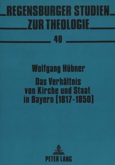 Das Verhaltnis Von Kirche Und Staat in Bayern (1817-1850)