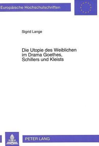 Die Utopie Des Weiblichen Im Drama Goethes, Schillers Und Kleists